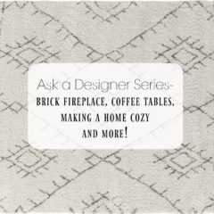 Ask a Designer Series- Brick Fireplace, Coffee Tables, Making a Home Cozy and More!