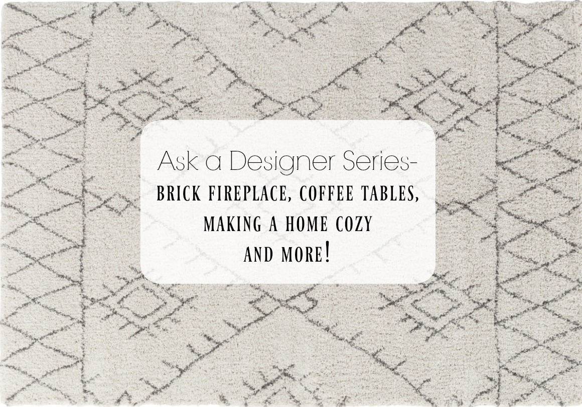 Ask a Designer Series- Brick Fireplace, Coffee Tables, Making a Home Cozy and More!