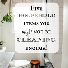 Five Household Items you might not be Cleaning Enough!